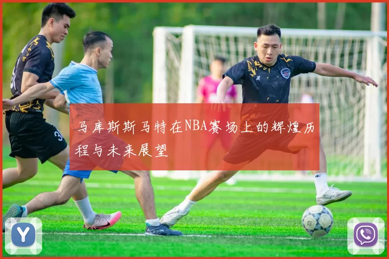 马库斯斯马特在NBA赛场上的辉煌历程与未来展望