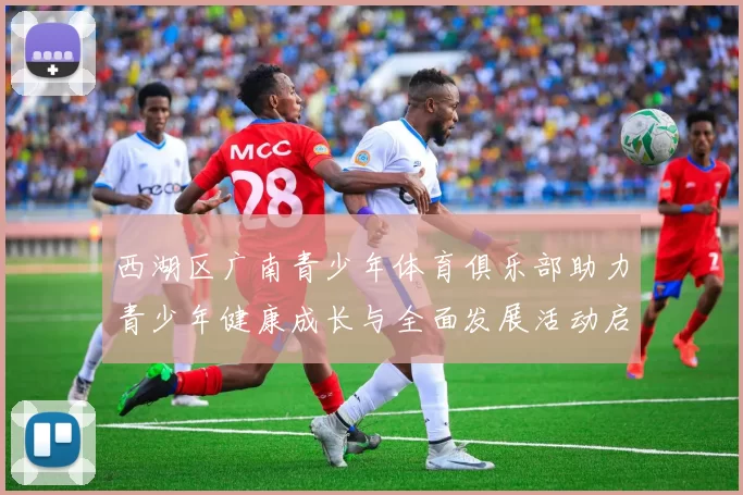 西湖区广南青少年体育俱乐部助力青少年健康成长与全面发展活动启动