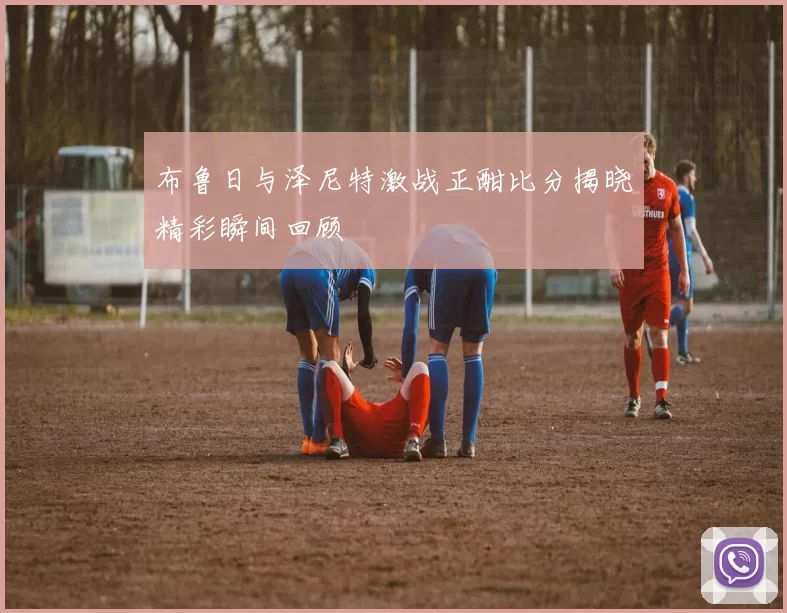 布鲁日与泽尼特激战正酣比分揭晓精彩瞬间回顾