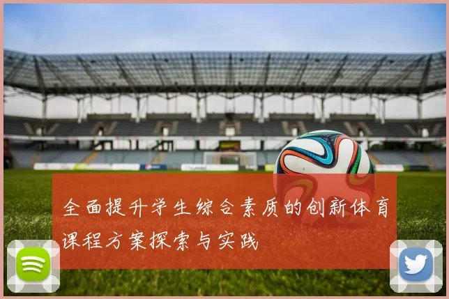 全面提升学生综合素质的创新体育课程方案探索与实践
